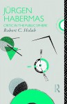 Jürgen Habermas: Critic in the Public Sphere - Robert C. Holub