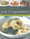 Easy Meals with Just 3 Ingredients: 75 Simple Step-By-Step Recipes for Delicious Everyday Dishes - Jenny White