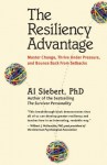 The Resiliency Advantage: Master Change, Thrive Under Pressure, and Bounce Back From Setbacks - Al Siebert