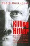 Killing Hitler: The Third Reich and the Plots Against the Fuhrer - Roger Moorhouse