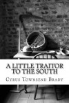 A Little Traitor to the South - Cyrus Townsend Brady