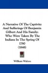 A Narrative of the Captivity and Sufferings of Benjamin Gilbert and His Family: Who Were Taken by the Indians in the Spring of 1780 (1848) - William Walton