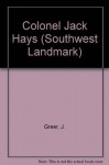 Colonel Jack Hays: Texas Frontier Leader and California Builder (Southwest Landmark) - James K. Greer