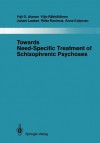 Towards Need-Specific Treatment of Schizophrenic Psychoses: A Study of the Development and the Results of a Global Psychotherapeutic Approach to Psychoses of the Schizophrenia Group in Turku, Finland - Yrjö O. Alanen, Viljo R. Kk L. Inen, Juhani Laakso