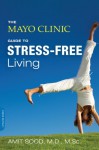 The Mayo Clinic Guide to Stress-Free Living - Amit Sood, Mayo Clinic