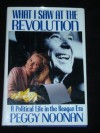 What I Saw at the Revolution: A Political Life in the Reagan Era - Peggy Noonan