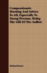 Compassionate Warning and Advice to All, Especially to Young Persons. Being the Gift of the Author - Richard Baxter