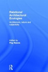 Relational Architectural Ecologies: Architecture, Nature and Subjectivity - Peg Rawes