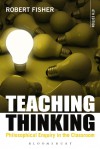 Teaching Thinking: Philosophical Enquiry in the Classroom - Robert Fisher