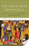 The Bible Made Impossible: Why Biblicism Is Not a Truly Evangelical Reading of Scripture - Christian Smith