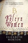 The Boleyn Women: The Tudor Femmes Fatales Who Changed English History - Elizabeth Norton