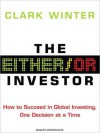 The Either/Or Investor: How to Succeed in Global Investing, One Decision at a Time - Clark Winter, Stephen Hoye