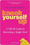 Knock Yourself Up: No Man? No Problem: A Tell-All Guide to Becoming a Single Mom - Louise Sloan