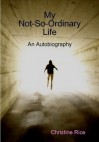 My Not-So-Ordinary Life: An Autobiography - Christine Rice