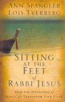 Sitting at the Feet of Rabbi Jesus: How the Jewishness of Jesus Can Transform Your Faith - Ann Spangler, Lois Tverberg