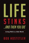 Life Stinks . . . And Then You Die: Living Well in a Sick World - Bob Hostetler