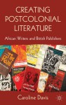 Creating Postcolonial Literature: African Writers and British Publishers - Caroline Davis