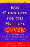 Hot Chocolate for the Mystical Lover: 101 True Stories of Soul Mates Brought Together by Divine Intervention - Arielle Ford, Deepak Chopra