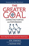 The Greater Goal: Connecting Purpose and Performance - Ken Jennings, Heather Hyde