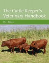 The Cattle Keeper's Veterinary Handbook - Chris Watson