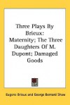 Three Plays by Brieux: Maternity; The Three Daughters of M. DuPont; Damaged Goods - Eugene Brieux, George Bernard Shaw