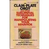 The Clam-Plate Orgy and Other Subliminals the Media Use to Manipulate Your Behavior - Wilson Bryan Key