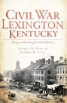 Civil War Lexington, Kentucky: Bluegrass Breeding Ground of Power - Joshua H Leet, Karen M Leet