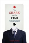 The Shark and the Fish: Applying Poker Strategies to Business Leadership - Charley Swayne