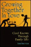 Growing Together in Love: God Known Through Family Life - Anne Broyles