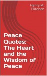 Peace Quotes: The Heart and the Wisdom of Peace - Henry M. Piironen