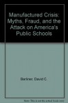 The Manufactured Crisis: Myths, Fraud, and the Attack on America's Public Schools - David C. Berliner, Bruce J. Biddle