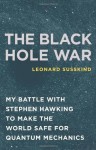 The Black Hole War: My Battle with Stephen Hawking to Make the World Safe for Quantum Mechanics - Leonard Susskind