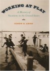 Working At Play: A History Of Vacations In The United States - Cindy S. Aron