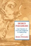 Design Paradigms: Case Histories of Error and Judgment in Engineering - Henry Petroski