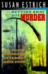 Getting Away with Murder: How Politics Is Destroying the Criminal Justice System - Susan Estrich