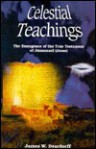Celestial Teachings: The Emergence of the True Testament of Jmmanuel (Jesus) - James W. Deardorff