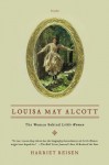 Louisa May Alcott: The Woman Behind Little Women - Harriet Reisen