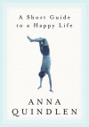 A Short Guide To A Happy Life - Anna Quindlen