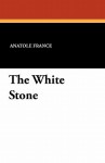 The White Stone - Anatole France, Frederic Chapman, Charles E. Roche