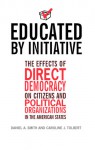 Educated by Initiative: The Effects of Direct Democracy on Citizens and Political Organizations in the American States - Daniel A. Smith, Caroline J. Tolbert