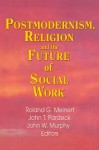 Postmodernism Religion and the Future of Social Work - Jean A. Pardeck, John W. Murphy, Roland G. Meinert