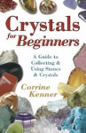 Crystals for Beginners: A Guide to Collecting & Using Stones & Crystals - Corrine Kenner