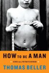 How to Be a Man: Scenes from a Protracted Boyhood - Thomas Beller