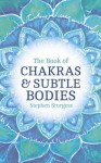 The Book of Chakras and Subtle Bodies: Gateways to Supreme Consciousness - Stephen Sturgess