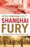 Shanghai Fury: Australian Heroes of Revolutionary China - Peter Thompson