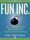 Fun Inc.: Why Gaming Will Dominate the Twenty-First Century - Tom Chatfield