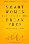 Smart Women Don't Retire -- They Break Free: From Working Full-Time to Living Full-Time - The Transition Network, Gail Rentsch, Lynn Sherr