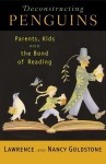 Deconstructing Penguins: Parents, Kids, and the Bond of Reading - Lawrence Goldstone, Nancy Goldstone