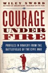 Courage Under Fire: Profiles in Bravery from the Battlefields of the Civil War - Wiley Sword