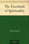 The Essentials of Spirituality - Felix Adler